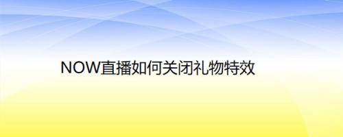 NOW直播如何关闭礼物特效