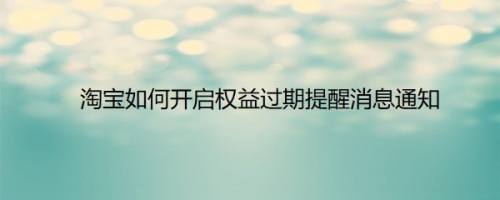 淘宝如何开启权益过期提醒消息通知