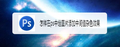 怎样在ps中给图片添加中间值杂色效果
