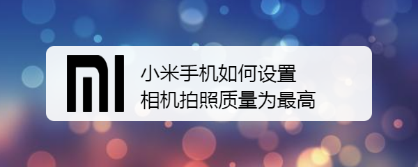 小米手机如何设置相机拍照质量为最高
