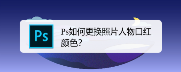 Ps如何更换照片人物口红颜色