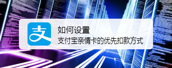 如何设置支付宝亲情卡的优先扣款方式