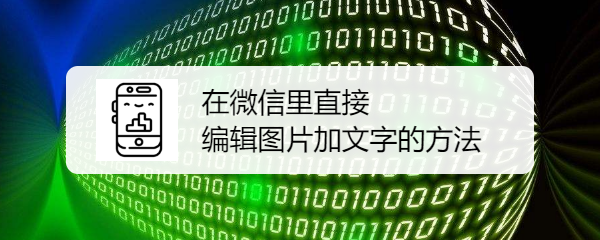 <b>在微信里直接编辑图片加文字的方法</b>