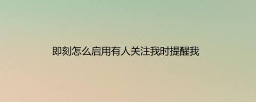 即刻怎么启用有人关注我时提醒我