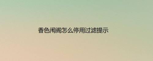 香色闱阁怎么停用过滤提示