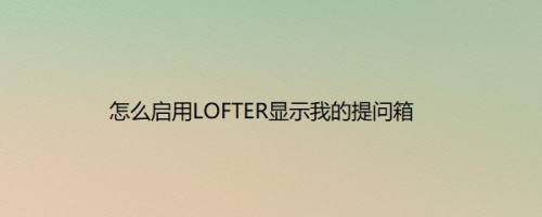 怎么启用LOFTER显示我的提问箱