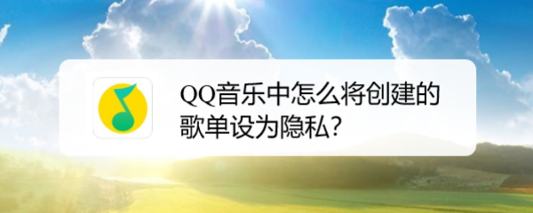 QQ音乐中怎么将创建的歌单设为隐私