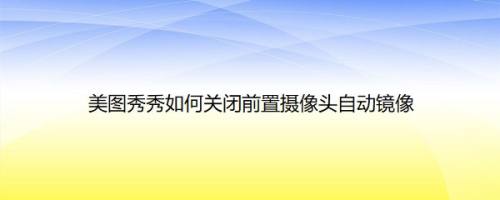 美图秀秀如何关闭前置摄像头自动镜像