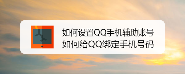 <b>如何设置QQ手机辅助账号？如何给QQ绑定手机号码</b>