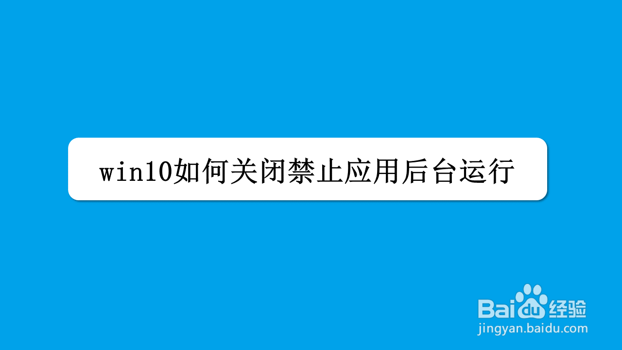 <b>win10如何关闭/禁止应用后台运行</b>