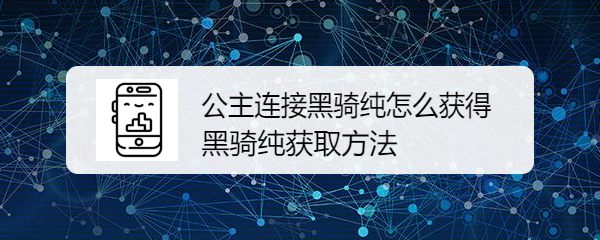 公主连接黑骑纯怎么获得 黑骑纯获取方法