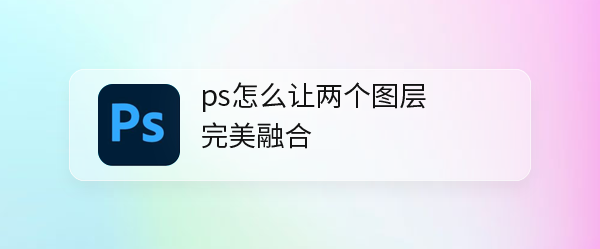 ps怎么让两个图层完美融合