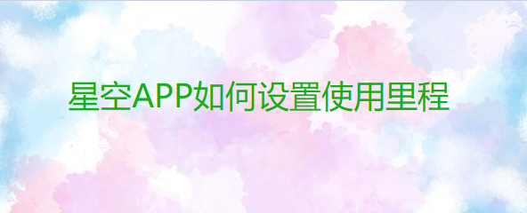 星空APP如何设置使用里程