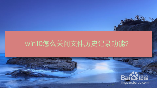 <b>win10怎么关闭文件历史记录功能</b>