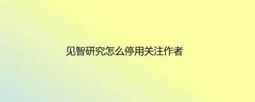 见智研究怎么停用关注作者