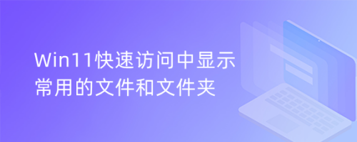 Win11怎么设置快速访问中显示常用文件和文件夹