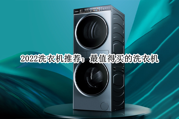 2022洗衣机推荐：值得买的洗衣机