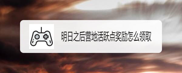 明日之后营地活跃点奖励怎么领取