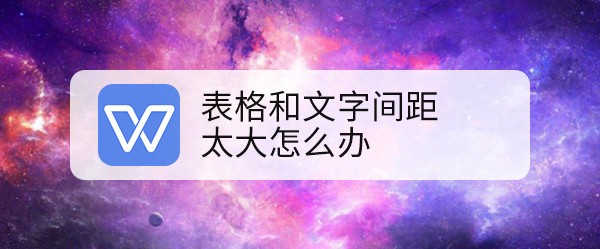 <b>表格和文字间距太大怎么办</b>