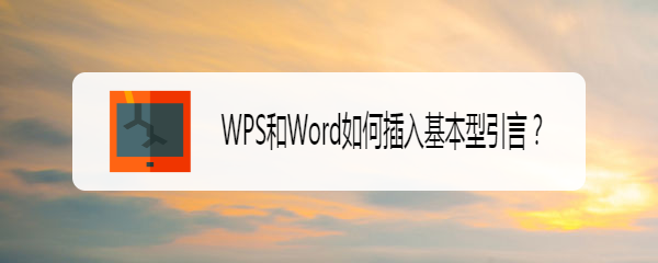 <b>WPS和Word如何插入基本型引言</b>