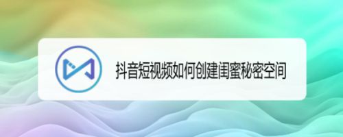 抖音短视频如何创建闺蜜秘密空间