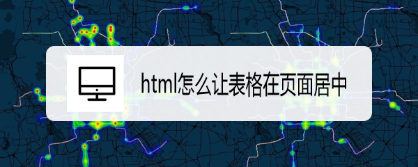 <b>html怎么让表格在页面居中</b>