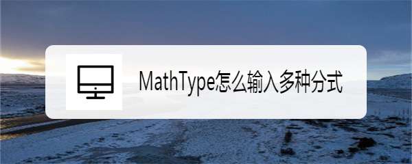 <b>MathType怎么输入多种分式</b>