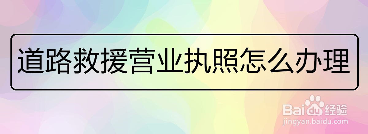 <b>道路救援营业执照怎么办理</b>