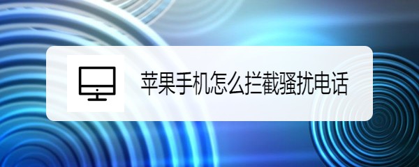 苹果手机怎么拦截骚扰电话