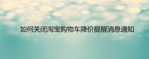 如何关闭淘宝购物车降价提醒消息通知