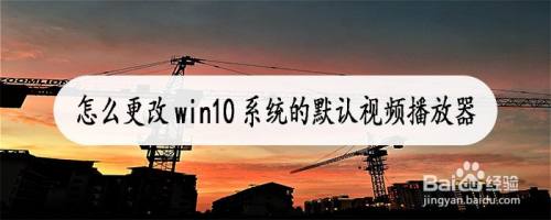 怎么更改win10系统的默认视频播放器