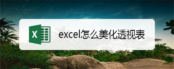 excel怎么美化透视表