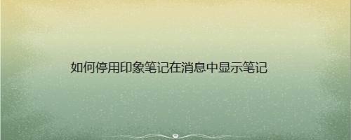 如何停用印象笔记在消息中显示笔记