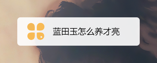 蓝田玉怎么养才亮