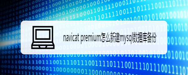 navicat premium怎么新建mysql数据库备份