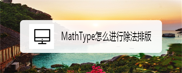 <b>MathType怎么进行除法排版</b>