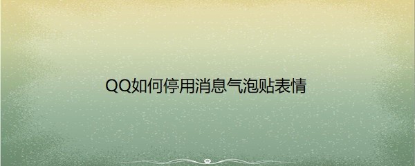 <b>QQ如何停用消息气泡贴表情</b>