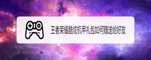 王者荣耀酷炫机甲礼包如何赠送给好友
