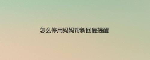 怎么停用妈妈帮新回复提醒