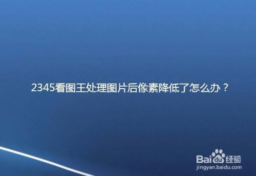 2345看图王处理图片后像素降低了怎么办?