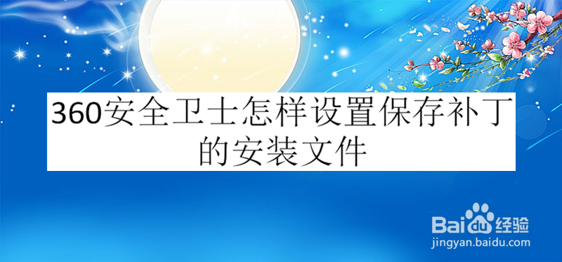 360安全卫士怎样设置保存补丁的安装文件