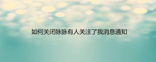 如何关闭脉脉有人关注了我消息通知