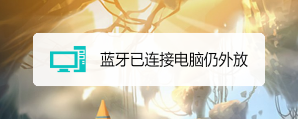 蓝牙已连接电脑仍外放