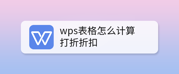 wps表格怎么计算打折折扣