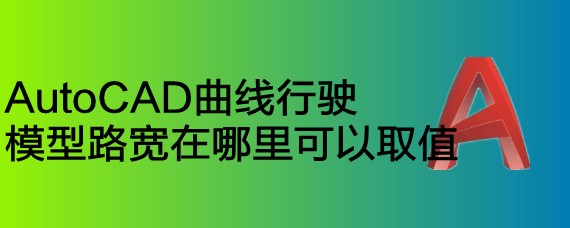 <b>AutoCAD曲线行驶模型路宽在哪里可以取值</b>