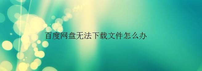百度网盘无法下载文件怎么办