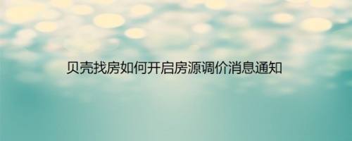 贝壳找房如何开启房源调价消息通知