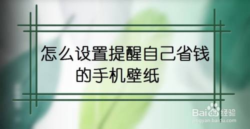 怎么设置提醒自己省钱的手机壁纸 百度经验 怎么设置提醒自己省钱的手机壁纸 百度经验
