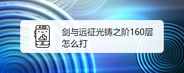 剑与远征光铸之阶160层怎么打