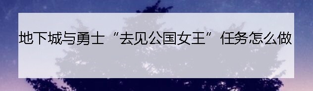 地下城与勇士“去见公国女王”任务怎么做